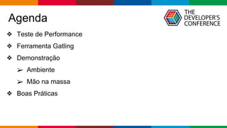 Globalcode – Open4education
Agenda
❖ Teste de Performance
❖ Ferramenta Gatling
❖ Demonstração
➢ Ambiente
➢ Mão na massa
❖ Boas Práticas
 