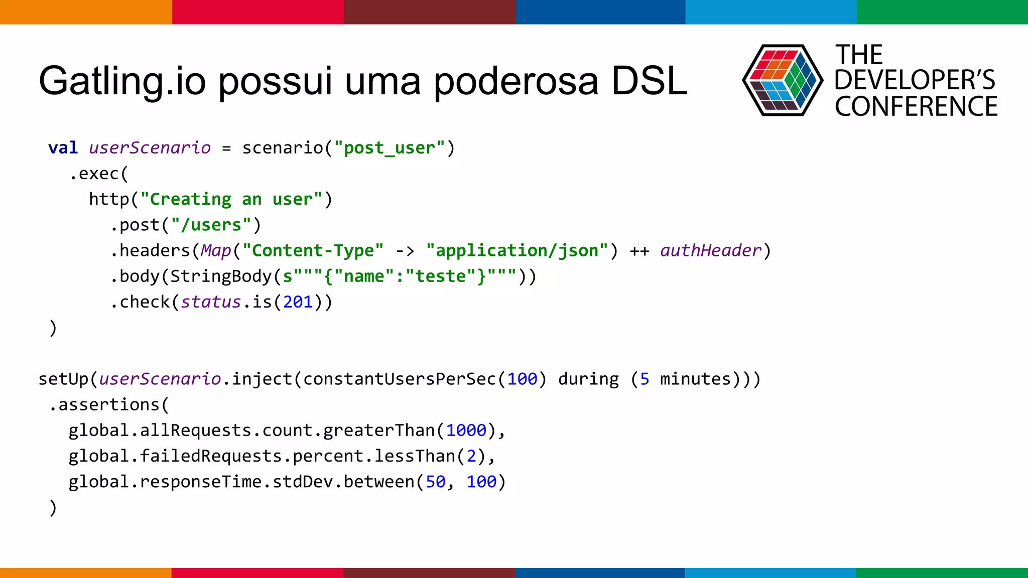 pen4education
Gatling.io possui uma poderosa DSL
val userScenario = scenario("post_user")
.exec(
http("Creating an user")
.post("/users")
.headers(Map("Content-Type" -> "application/json") ++ authHeader)
.body(StringBody(s"""{"name":"teste"}"""))
.check(status.is(201))
)
setUp(userScenario.inject(constantUsersPerSec(100) during (5 minutes)))
.assertions(
global.allRequests.count.greaterThan(1000),
global.failedRequests.percent.lessThan(2),
global.responseTime.stdDev.between(50, 100)
)
 