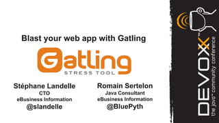 Blast your web app with Gatling




Stéphane Landelle       Romain Sertelon
        CTO               Java Consultant
eBusiness Information   eBusiness Information
   @slandelle              @BluePyth
 