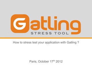 How to stress test your application with Gatling ?




            Paris, October 17th 2012
 
