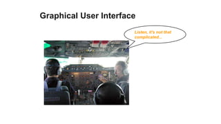 Graphical User Interface
                       Listen, it's not that
                       complicated...
 