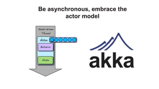 Be asynchronous, embrace the
        actor model
 