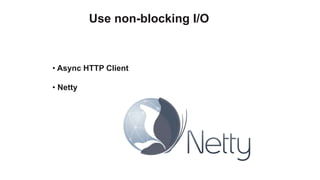 Use non-blocking I/O



• Async HTTP Client

• Netty
 
