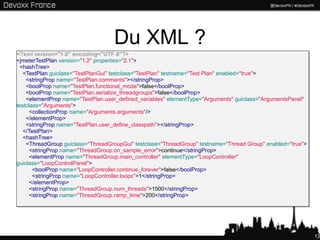 Du XML ?
<?xml version="1.0" encoding="UTF-8"?>
<jmeterTestPlan version="1.2" properties="2.1">
 <hashTree>
   <TestPlan guiclass="TestPlanGui" testclass="TestPlan" testname="Test Plan" enabled="true">
    <stringProp name="TestPlan.comments"></stringProp>
    <boolProp name="TestPlan.functional_mode">false</boolProp>
    <boolProp name="TestPlan.serialize_threadgroups">false</boolProp>
    <elementProp name="TestPlan.user_defined_variables" elementType="Arguments" guiclass="ArgumentsPanel"
testclass="Arguments">
     <collectionProp name="Arguments.arguments"/>
    </elementProp>
    <stringProp name="TestPlan.user_define_classpath"></stringProp>
   </TestPlan>
   <hashTree>
    <ThreadGroup guiclass="ThreadGroupGui" testclass="ThreadGroup" testname="Thread Group" enabled="true">
     <stringProp name="ThreadGroup.on_sample_error">continue</stringProp>
     <elementProp name="ThreadGroup.main_controller" elementType="LoopController"
guiclass="LoopControlPanel">
       <boolProp name="LoopController.continue_forever">false</boolProp>
       <stringProp name="LoopController.loops">1</stringProp>
     </elementProp>
     <stringProp name="ThreadGroup.num_threads">1500</stringProp>
     <stringProp name="ThreadGroup.ramp_time">200</stringProp>




                                                                                                             13
 