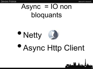 Async = IO non
   bloquants

• Netty
• Async Http Client
                      16
 