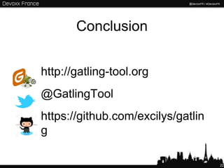 Conclusion


http://gatling-tool.org
@GatlingTool
https://github.com/excilys/gatlin
g

                                    22
 