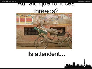 Au fait, que font ces
      threads?




   Ils attendent…

                        9
 