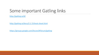 Some important Gatling links
http://gatling.io/#/
http://gatling.io/docs/2.1.7/cheat-sheet.html
https://groups.google.com/forum/#!forum/gatling
 