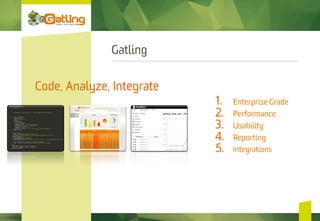 Gatling
1.  Enterprise Grade
2.  Performance
3.  Usability
4.  Reporting
5.  Integrations
Code, Analyze, Integrate
 