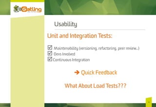 Usability
Unit and Integration Tests:
þ Maintenability (versioning, refactoring, peer review…)
þ Devs Involved
þ Continuous Integration
è Quick Feedback
What About Load Tests???
15
 