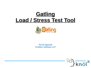 Gatling
Load / Stress Test Tool
Ruchi Agarwal
Knoldus Software LLP
 