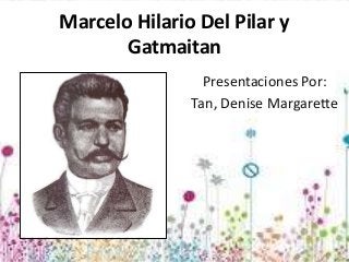 Marcelo Hilario Del Pilar y
Gatmaitan
Presentaciones Por:
Tan, Denise Margarette

 