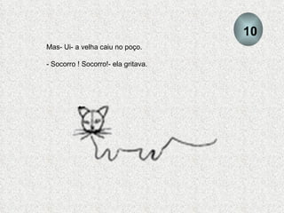 Mas- Ui- a velha caiu no poço. - Socorro ! Socorro!- ela gritava. 10 