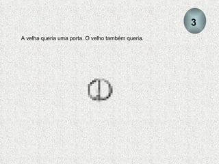 A velha queria uma porta. O velho também queria. 3 