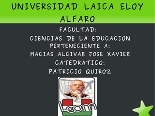 UNIVERSIDAD LAICA ELOY ALFARO FACULTAD:  CIENCIAS DE LA EDUCACION PERTENECIENTE A: MACIAS ALCIVAR JOSE XAVIER CATEDRATICO: PATRICIO QUIROZ 