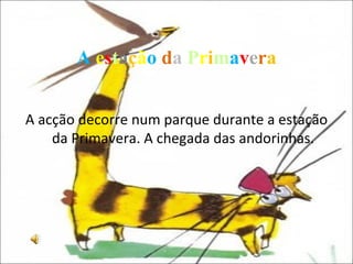 A  e s t a ç ã o   d a   P r i m a v e r a A acção decorre num parque durante a estação da Primavera. A chegada das andorinhas. 