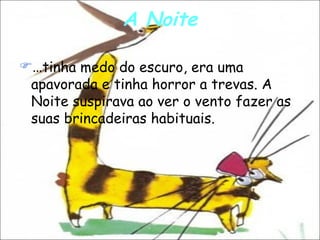 A Noite … tinha medo do escuro, era uma apavorada e tinha horror a trevas. A Noite suspirava ao ver o vento fazer as suas brincadeiras habituais. 