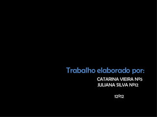 CATARINA VIEIRA Nº5   JULIANA SILVA Nº12   12º12 Trabalho elaborado por: 