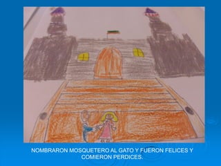 NOMBRARON MOSQUETERO AL GATO Y FUERON FELICES Y
             COMIERON PERDICES.
 