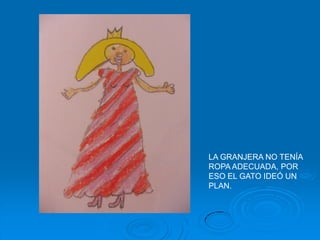 LA GRANJERA NO TENÍA
ROPA ADECUADA, POR
ESO EL GATO IDEÓ UN
PLAN.
 