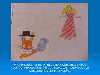 PROPORCIONARLE ROPA ADECUADA Y CONVENCER A LOS
VECINOS PARA QUE DIJERAN QUE TODAS LAS TIERRAS DE LOS
            ALREDEDORES LE PERTENECÍAN.
 