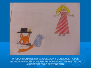PROPORCIONARLE ROPA ADECUADA Y CONVENCER A LOS
VECINOS PARA QUE DIJERAN QUE TODAS LAS TIERRAS DE LOS
            ALREDEDORES LE PERTENECÍAN.
 