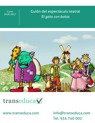 Curso
2016-2017
Guión del espectáculo teatral
El gato con botas
www.transeduca.com info@transeduca.com
Tel. 934 740 002
 