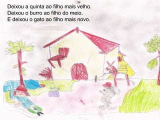 Deixou a quinta ao filho mais velho.
Deixou o burro ao filho do meio.
E deixou o gato ao filho mais novo.
 