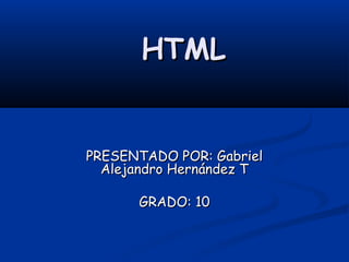 HTML


PRESENTADO POR: Gabriel
  Alejandro Hernández T

      GRADO: 10
 