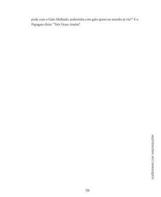49
parêntesisdasmurmurações
pode com o Gato Malhado, andorinha com gato quem no mundo já viu?” E o
Papa­gaio dizia: “Três Vezes Amém”.
 