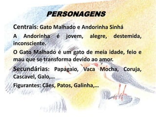 NARRADORHeterodiegético pois não participa na história.O narrador conta uma história que lhe foi narrada pelo Sapo Cururu, que a ouviu do Vento quando este a contou à Manhã.É um narrador que assume alguma liberdade narrativa, introduzindo alguns apartes na narração (os Parêntesis), para dar informações ou fazer comentários. É ainda inovador quando decide alterar  a estrutura da narrativa (Capítulo inicial, atrasado e fora do lugar) .