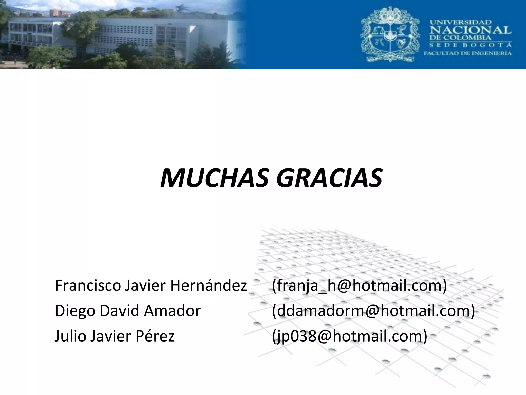 MUCHAS GRACIAS


Francisco Javier Hernández   (franja_h@hotmail.com)
Diego David Amador           (ddamadorm@hotmail.com)
Julio Javier Pérez           (jp038@hotmail.com)
 