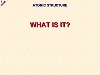 AATTOOMMIICC SSTTRRUUCCTTUURREE 
WWHHAATT IISS IITT?? 
 