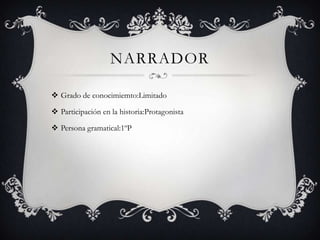 Narrador Grado de conocimiemto:LimitadoParticipación en la historia:ProtagonistaPersona gramatical:1ºP