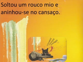 Soltou um rouco mio e
aninhou-se no cansaço.
 