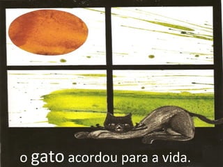 o gato acordou para a vida.
 