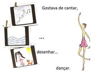 Gostava de cantar,




…
desenhar…


         dançar.
 
