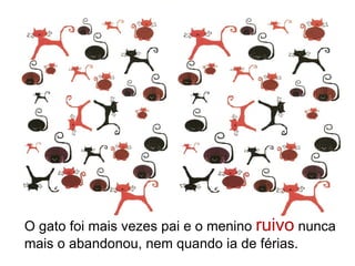 O gato foi mais vezes pai e o menino ruivo nunca
mais o abandonou, nem quando ia de férias.
 