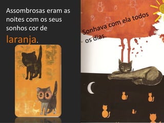 Assombrosas eram as
noites com os seus                     ela t odos
                                     m
sonhos cor de            nha va co
                      So
laranja.               os dias.
 
