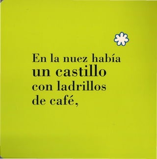 En la nuez había
un castillo
con ladrillos
de café,
 