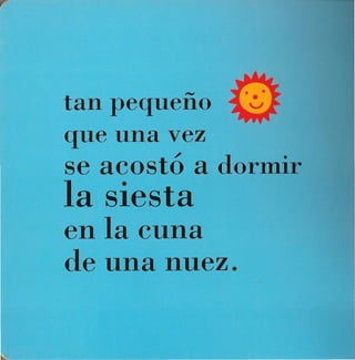 tan pequeño
que una vez
se acostó a dormir
la siesta
en la cuna
de una nuez.
 