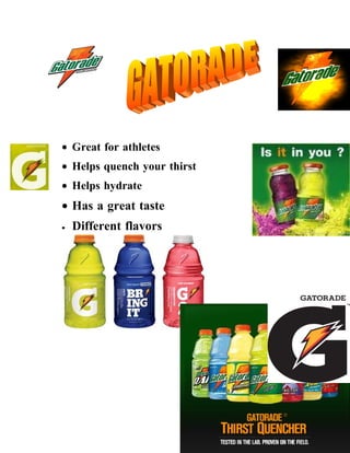 • Great for athletes
• Helps quench your thirst
• Helps hydrate
• Has a great taste
•   Different flavors
 