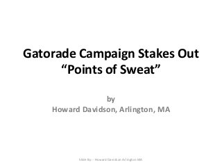 Gatorade Campaign Stakes Out
“Points of Sweat”
by
Howard Davidson, Arlington, MA

Slide By :- Howard Davidson Arlington MA

 