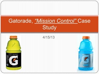 Gatorade, “Mission Control” Case
             Study
             4/15/13
 