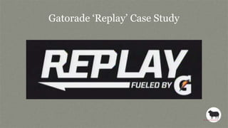 Gatorade „Replay‟ Case Study
 