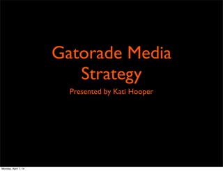 Gatorade Media
Strategy
Presented by Kati Hooper
Monday, April 7, 14
 