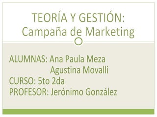 ALUMNAS: Ana Paula Meza  Agustina Movalli CURSO: 5to 2da PROFESOR: Jerónimo González TEORÍA Y GESTIÓN: Campaña de Marketing 