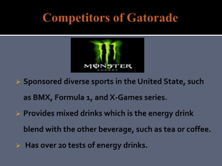  Sponsored diverse sports in the United State, such
as BMX, Formula 1, and X-Games series.
 Provides mixed drinks which is the energy drink
blend with the other beverage, such as tea or coffee.
 Has over 20 tests of energy drinks.
 