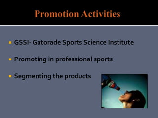  GSSI- Gatorade Sports Science Institute
 Promoting in professional sports
 Segmenting the products
 