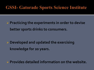  Practicing the experiments in order to devise
better sports drinks to consumers.
 Developed and updated the exercising
knowledge for 20 years.
 Provides detailed information on the website.
 